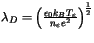 $\lambda_D = \left(\frac{\epsilon_0 k_B T_e}{n_e e^2}\right)^{\frac{1}{2}}$